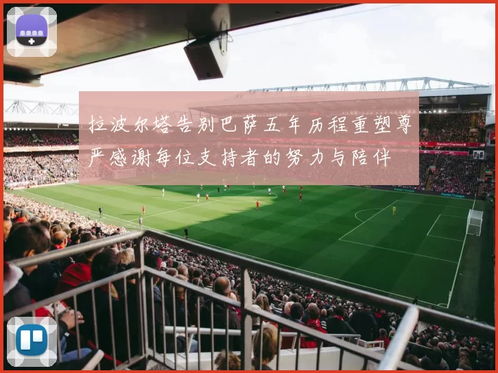 拉波尔塔告别巴萨五年历程重塑尊严感谢每位支持者的努力与陪伴
