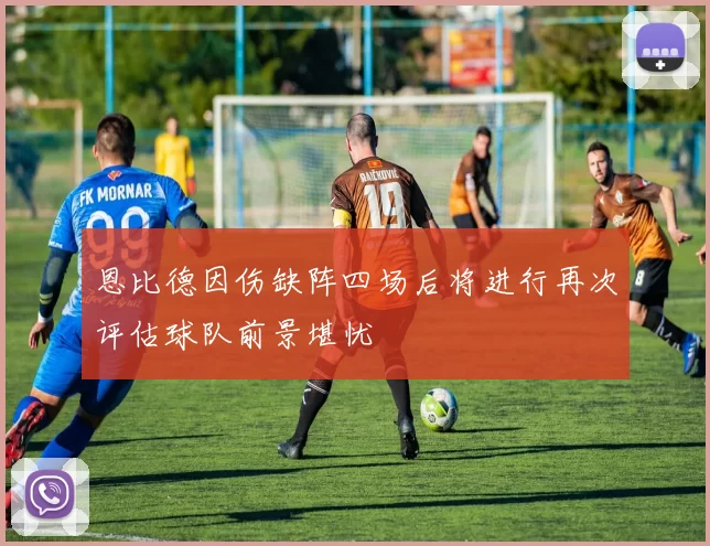 恩比德因伤缺阵四场后将进行再次评估球队前景堪忧