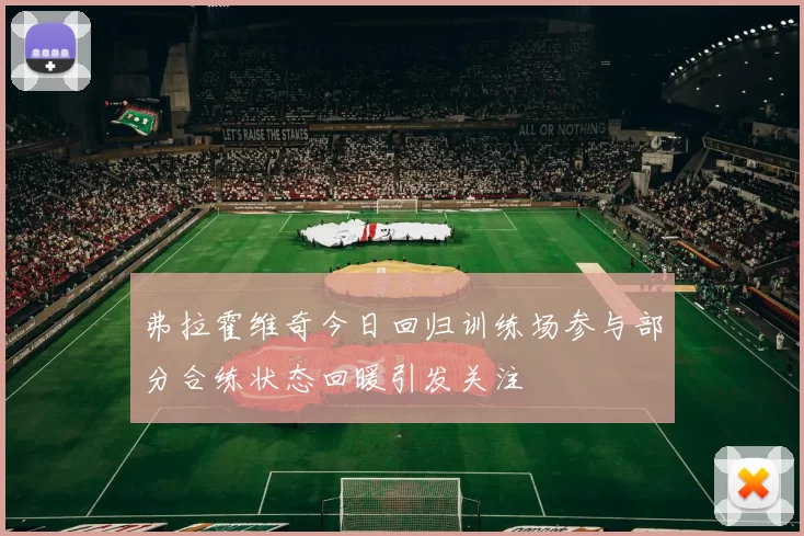 弗拉霍维奇今日回归训练场参与部分合练状态回暖引发关注