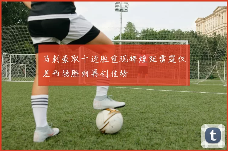 马刺豪取十连胜重现辉煌距雷霆仅差两场胜利再创佳绩