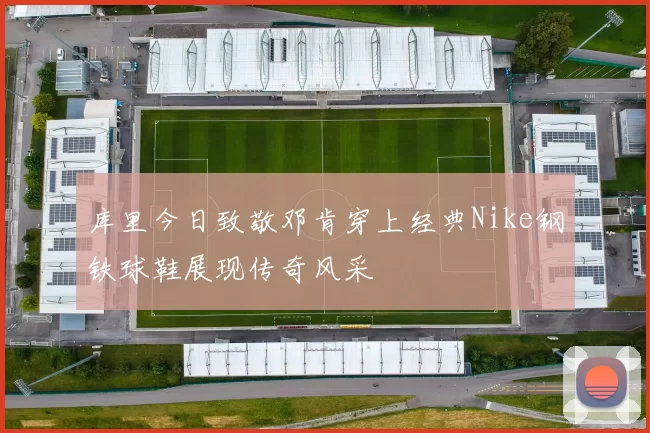 库里今日致敬邓肯穿上经典Nike钢铁球鞋展现传奇风采