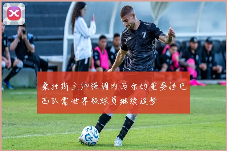 桑托斯主帅强调内马尔的重要性巴西队需世界级球员继续追梦