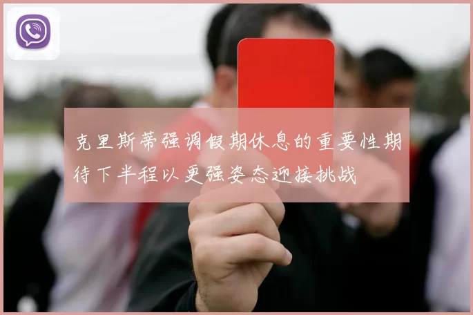 克里斯蒂强调假期休息的重要性期待下半程以更强姿态迎接挑战