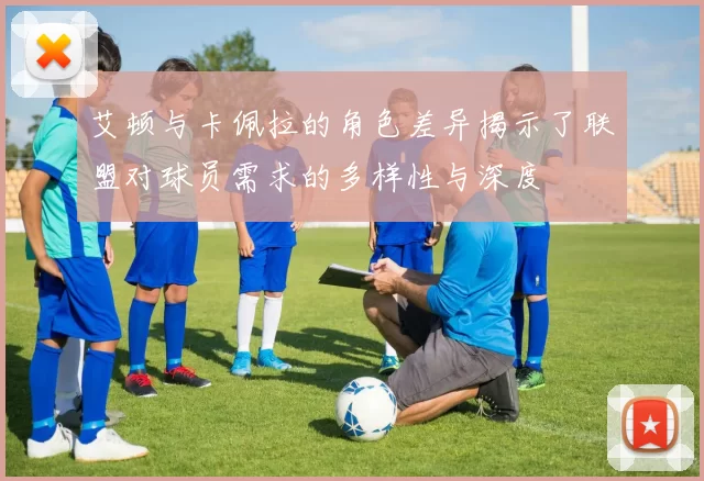 艾顿与卡佩拉的角色差异揭示了联盟对球员需求的多样性与深度