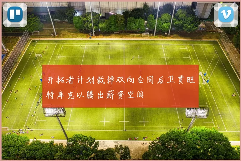 开拓者计划裁掉双向合同后卫贾旺特库克以腾出薪资空间