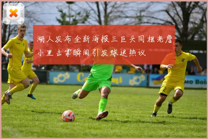 湖人发布全新海报三巨头同框老詹小里击掌瞬间引发球迷热议