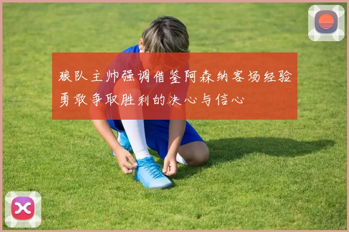 狼队主帅强调借鉴阿森纳客场经验勇敢争取胜利的决心与信心
